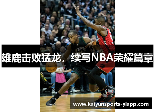 雄鹿击败猛龙，续写NBA荣耀篇章