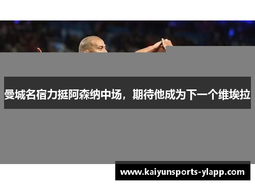 曼城名宿力挺阿森纳中场，期待他成为下一个维埃拉