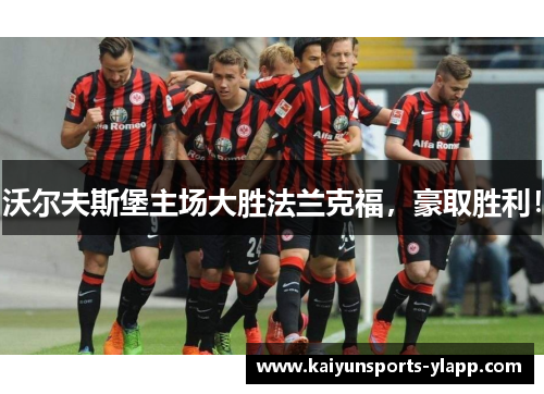沃尔夫斯堡主场大胜法兰克福，豪取胜利！