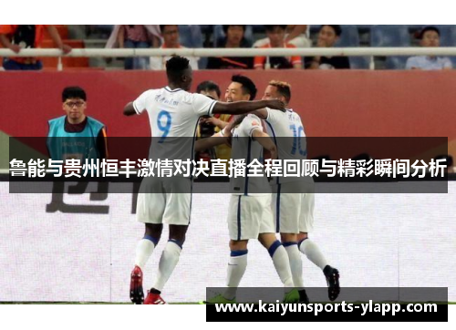 鲁能与贵州恒丰激情对决直播全程回顾与精彩瞬间分析