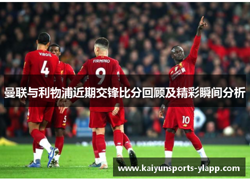 曼联与利物浦近期交锋比分回顾及精彩瞬间分析